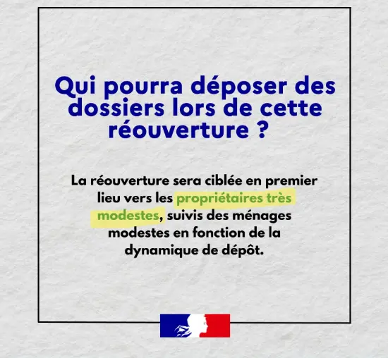 Qui pourra déposer des dossiers lors de cette réouverture ? La réouverture sera ciblée en premier lieu vers les propriétaires très modestes, suivis des ménages modestes en fonction de la dynamique de dépôt.